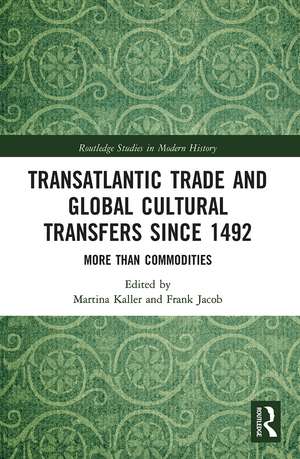 Transatlantic Trade and Global Cultural Transfers Since 1492: More than Commodities de Martina Kaller