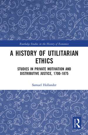 A History of Utilitarian Ethics: Studies in Private Motivation and Distributive Justice, 1700-1875 de Samuel Hollander