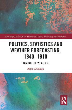 Politics, Statistics and Weather Forecasting, 1840-1910: Taming the Weather de Aitor Anduaga