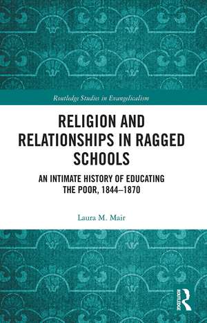 Religion and Relationships in Ragged Schools: An Intimate History of Educating the Poor, 1844-1870 de Laura M. Mair