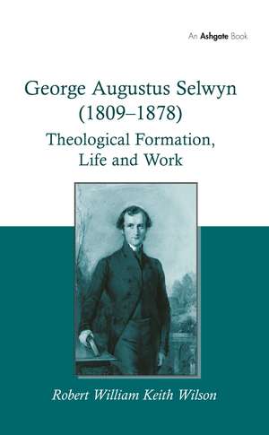 George Augustus Selwyn (1809-1878): Theological Formation, Life and Work de Robert William Keith Wilson