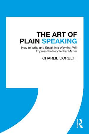 The Art of Plain Speaking: How to Write and Speak in a Way that Will Impress the People that Matter de Charlie Corbett