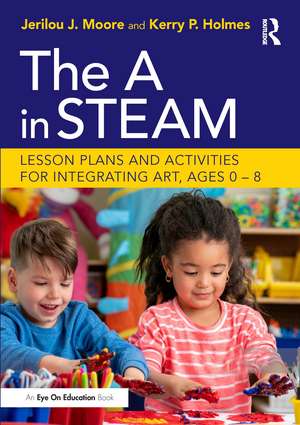 The A in STEAM: Lesson Plans and Activities for Integrating Art, Ages 0–8 de Jerilou Moore