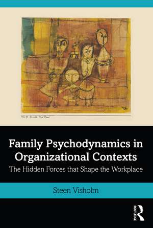 Family Psychodynamics in Organizational Contexts: The Hidden Forces that Shape the Workplace de Steen Visholm