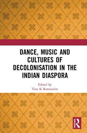 Dance, Music and Cultures of Decolonisation in the Indian Diaspora de Tina K Ramnarine