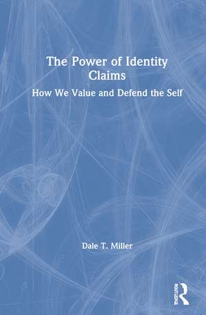 The Power of Identity Claims: How We Value and Defend the Self de Dale T. Miller