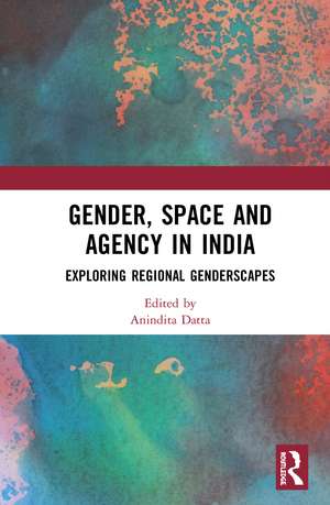 Gender, Space and Agency in India: Exploring Regional Genderscapes de Anindita Datta