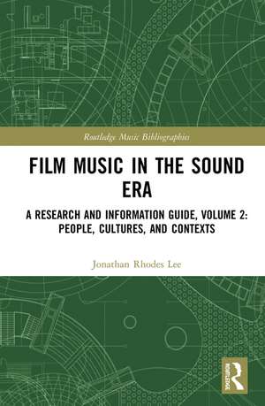 Film Music in the Sound Era: A Research and Information Guide, Volume 2: People, Cultures, and Contexts de Jonathan Rhodes Lee