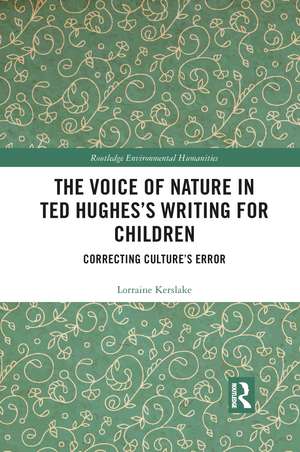 The Voice of Nature in Ted Hughes’s Writing for Children: Correcting Culture's Error de Lorraine Kerslake