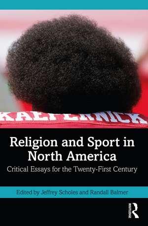 Religion and Sport in North America: Critical Essays for the Twenty-First Century de Jeffrey Scholes