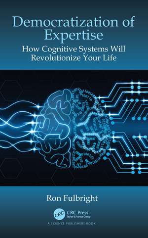 Democratization of Expertise: How Cognitive Systems Will Revolutionize Your Life de Ron Fulbright