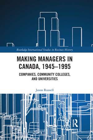 Making Managers in Canada, 1945-1995: Companies, Community Colleges, and Universities de Jason Russell