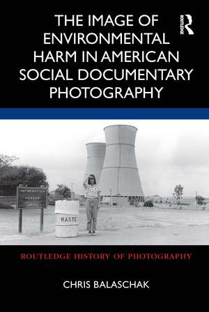 The Image of Environmental Harm in American Social Documentary Photography de Chris Balaschak