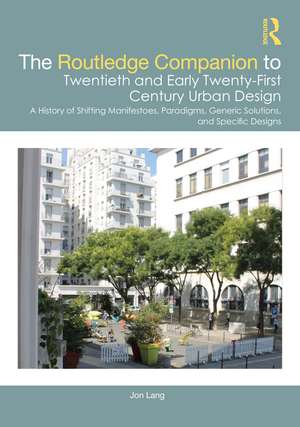 The Routledge Companion to Twentieth and Early Twenty-First Century Urban Design: A History of Shifting Manifestoes, Paradigms, Generic Solutions, and Specific Designs de Jon Lang