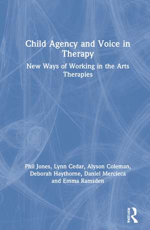 Child Agency and Voice in Therapy: New Ways of Working in the Arts Therapies de Phil Jones