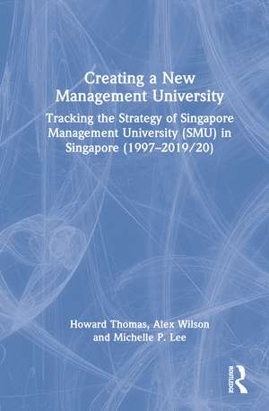 Creating a New Management University: Tracking the Strategy of Singapore Management University (SMU) in Singapore (1997–2019/20) de Howard Thomas