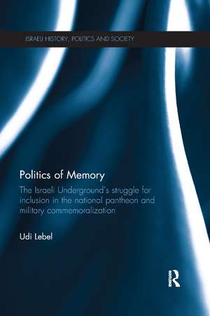 Politics of Memory: The Israeli Underground's Struggle for Inclusion in the National Pantheon and Military Commemoralization de Udi Lebel