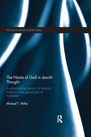 The Name of God in Jewish Thought: A Philosophical Analysis of Mystical Traditions from Apocalyptic to Kabbalah de Michael T Miller