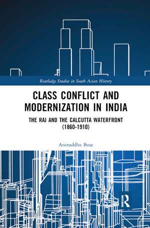 Class Conflict and Modernization in India: The Raj and the Calcutta Waterfront (1860-1910) de Aniruddha Bose