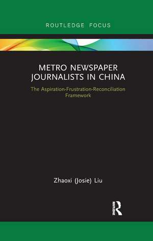 Metro Newspaper Journalists in China: The Aspiration-Frustration-Reconciliation Framework de Zhaoxi (Josie) Liu