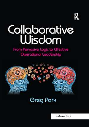 Collaborative Wisdom: From Pervasive Logic to Effective Operational Leadership de Greg Park