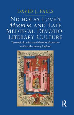 Nicholas Love's Mirror and Late Medieval Devotio-Literary Culture: Theological politics and devotional practice in fifteenth-century England de David J. Falls