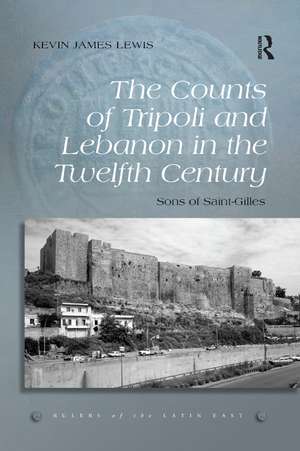 The Counts of Tripoli and Lebanon in the Twelfth Century: Sons of Saint-Gilles de Kevin James Lewis