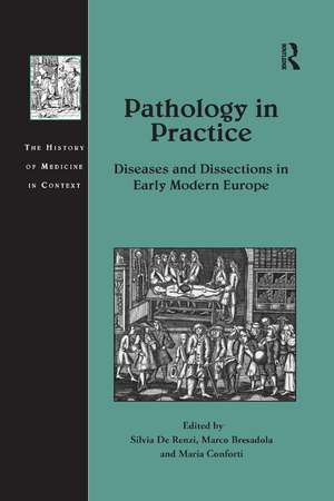 Pathology in Practice: Diseases and Dissections in Early Modern Europe de Silvia De Renzi