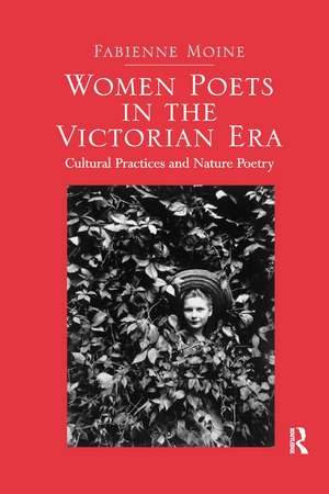 Women Poets in the Victorian Era: Cultural Practices and Nature Poetry de Fabienne Moine