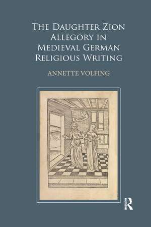 The Daughter Zion Allegory in Medieval German Religious Writing de Annette Volfing