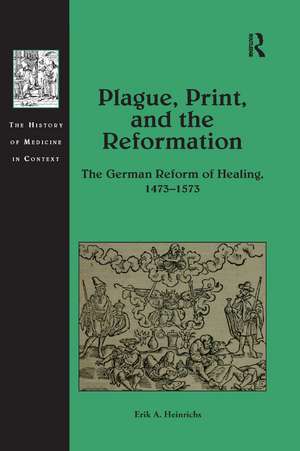 Plague, Print, and the Reformation: The German Reform of Healing, 1473–1573 de Erik A. Heinrichs