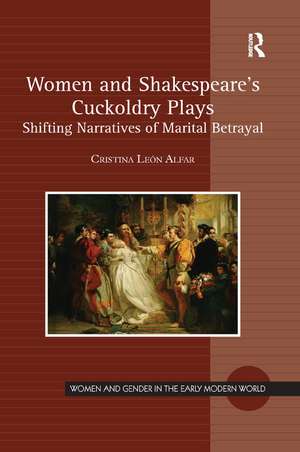 Women and Shakespeare's Cuckoldry Plays: Shifting Narratives of Marital Betrayal de Cristina León Alfar