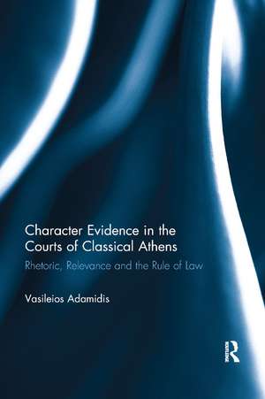 Character Evidence in the Courts of Classical Athens: Rhetoric, Relevance and the Rule of Law de Vasileios Adamidis