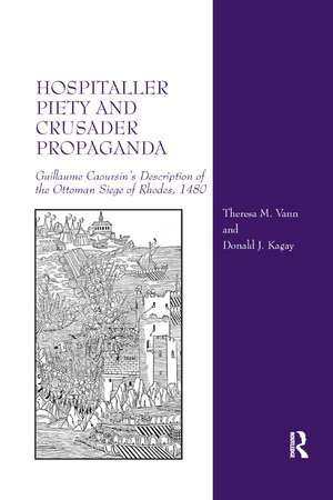 Hospitaller Piety and Crusader Propaganda: Guillaume Caoursin's Description of the Ottoman Siege of Rhodes, 1480 de Theresa M. Vann