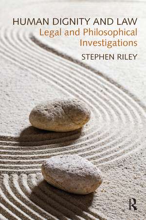 Human Dignity and Law: Legal and Philosophical Investigations de Stephen Riley