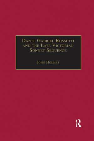 Dante Gabriel Rossetti and the Late Victorian Sonnet Sequence: Sexuality, Belief and the Self de John Holmes