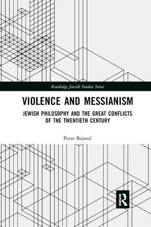 Violence and Messianism: Jewish Philosophy and the Great Conflicts of the Twentieth Century de Petar Bojanić