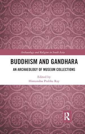 Buddhism and Gandhara: An Archaeology of Museum Collections de Himanshu Prabha Ray