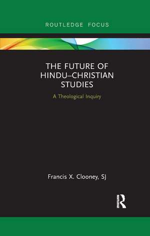 The Future of Hindu�Christian Studies: A Theological Inquiry de Francis Clooney