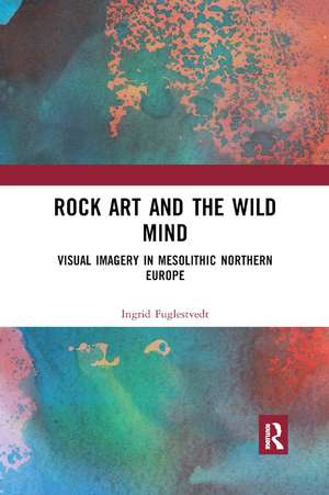 Rock Art and the Wild Mind: Visual Imagery in Mesolithic Northern Europe de Ingrid Fuglestvedt