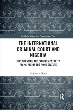 The International Criminal Court and Nigeria: Implementing the Complementarity Principle of the Rome Statute de Muyiwa Adigun