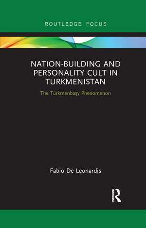 Nation-Building and Personality Cult in Turkmenistan: The T�rkmenbasy Phenomenon de Fabio De Leonardis