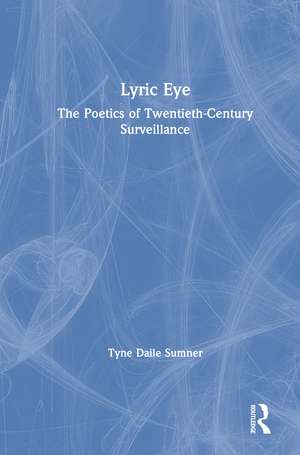 Lyric Eye: The Poetics of Twentieth-Century Surveillance de Tyne Daile Sumner