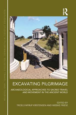 Excavating Pilgrimage: Archaeological Approaches to Sacred Travel and Movement in the Ancient World de Troels Myrup Kristensen