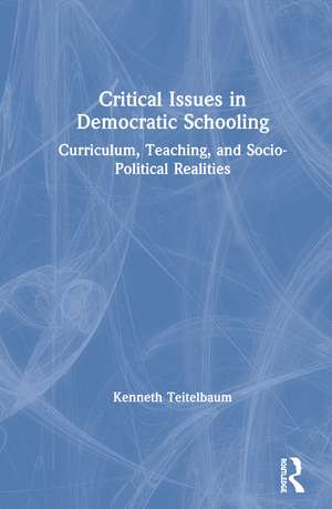 Critical Issues in Democratic Schooling: Curriculum, Teaching, and Socio-Political Realities de Kenneth Teitelbaum