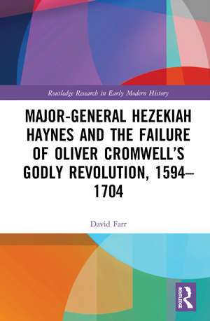 Major-General Hezekiah Haynes and the Failure of Oliver Cromwell’s Godly Revolution, 1594–1704 de David Farr