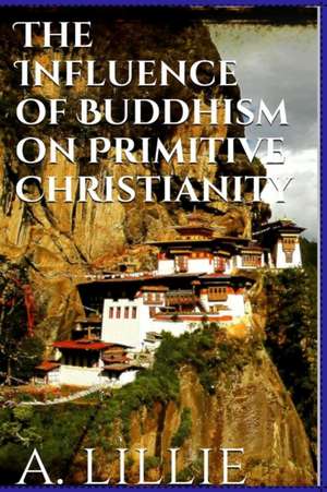 The Influence of Buddhism on Primitive Christianity de Arthur Lillie