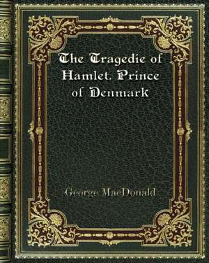 The Tragedie of Hamlet. Prince of Denmark de George Macdonald