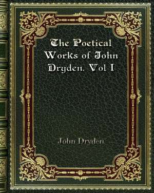 The Poetical Works of John Dryden. Vol I de John Dryden