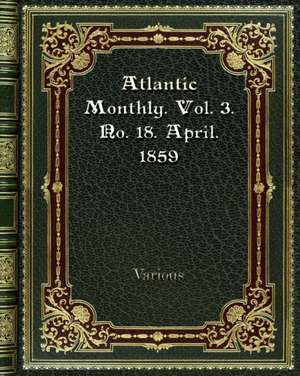 Atlantic Monthly. Vol. 3. No. 18. April. 1859 de Various